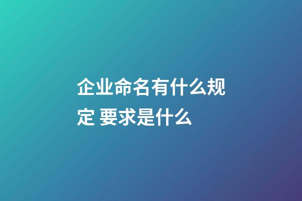 企业命名有什么规定 要求是什么-第1张-公司起名-玄机派